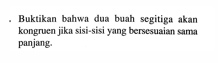 Buktikan bahwa dua buah segitiga akan kongruen jika sisi-sisi yang bersesuaian sama panjang.