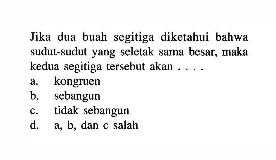 Jika dua buah segitiga diketahui bahwa sudut-sudut yang seletak sama besar, maka kedua segitiga tersebut akan ....