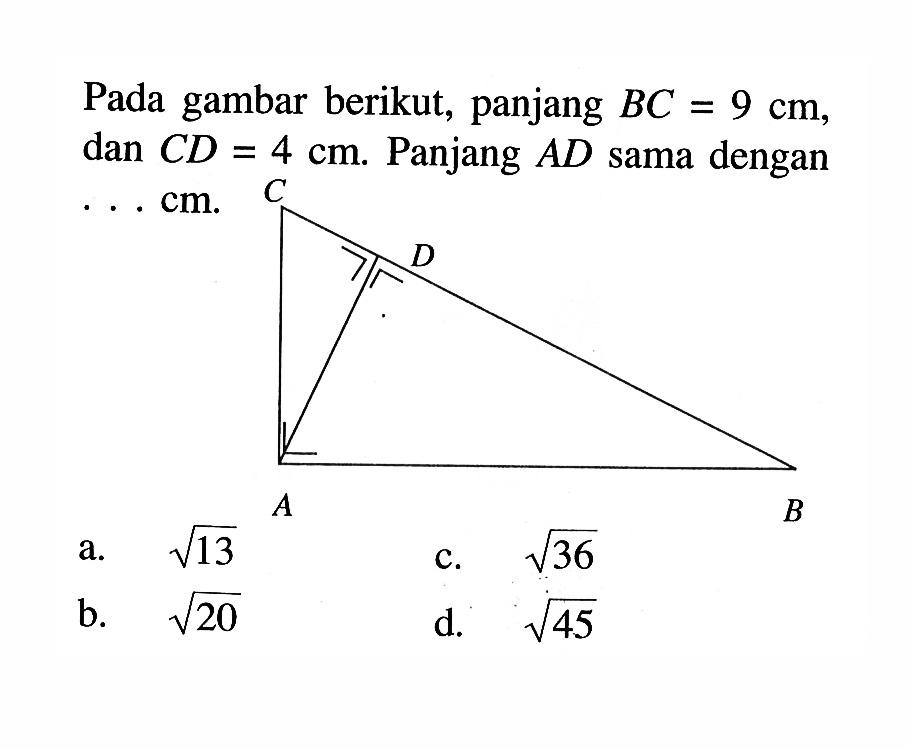 Pada gambar berikut, panjang BC=9 cm, dan CD=4 cm. Panjang AD sama dengan ... cm. C D A B a. akar(13) b. akar(20) c. akar(36) d. akar(45)