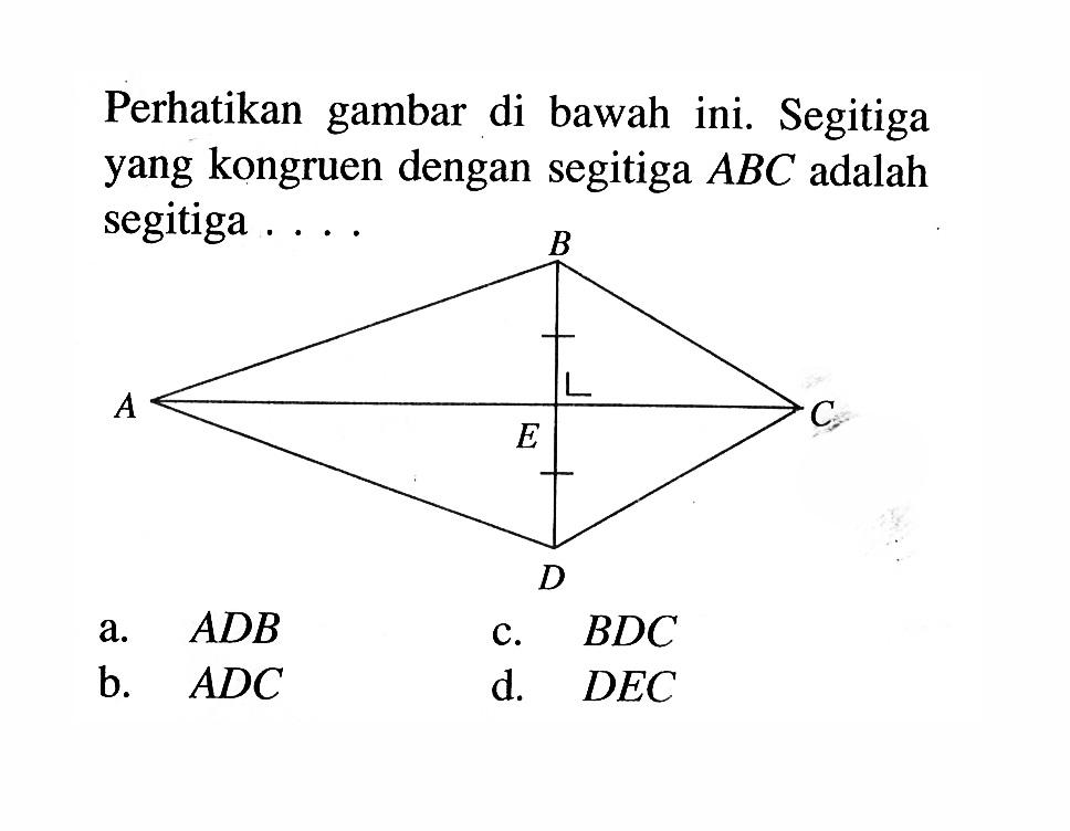 Perhatikan gambar di bawah ini. Segitiga yang kongruen dengan segitiga  ABC  adalah segitiga ....a. ADB c. BDC b. ADC d. DEC 