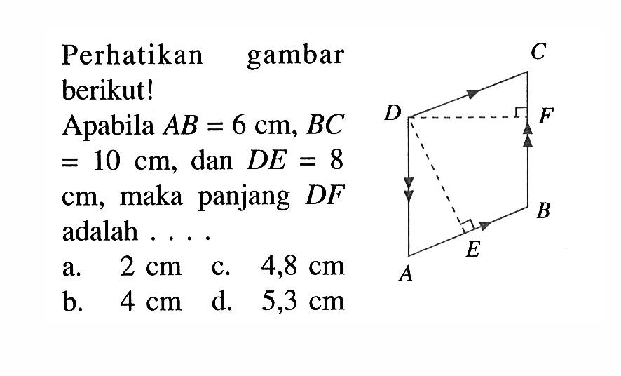 Perhatikan gambar berikut! Apabila AB=6 cm, BC=10 cm, dan DE=8 cm, maka panjang DF adalah ....