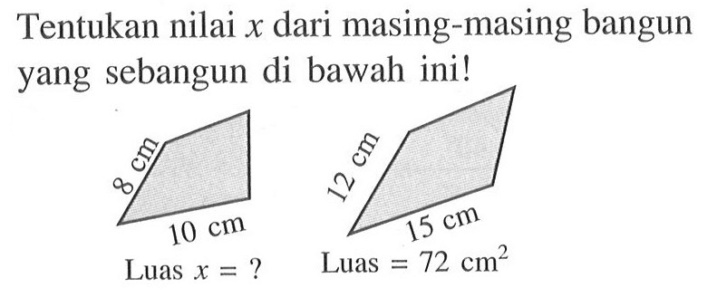 Tentukan nilai x dari masing-masing bangun yang sebangun di bawah ini! 8 cm 10 cm 12 cm 15 cm Luas x = ? Luas = 72 cm^2 