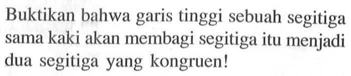 Buktikan bahwa garis tinggi sebuah segitiga sama kaki akan membagi segitiga itu menjadi dua segitiga yang kongruen!