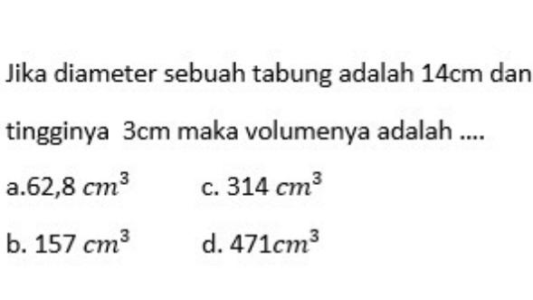 Jika diameter sebuah tabung adalah  14 cm  dan tingginya  3 cm  maka volumenya adalah ....
