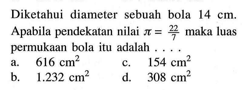 Diketahui diameter sebuah bola 14 cm. Apabila pendekatan nilai pi=22/7 maka luas permukaan bola itu adalah ....