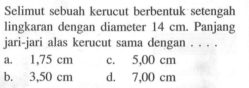 Selimut sebuah kerucut berbentuk setengah lingkaran dengan diameter 14 cm. Panjang jari-jari alas kerucut sama dengan ....
