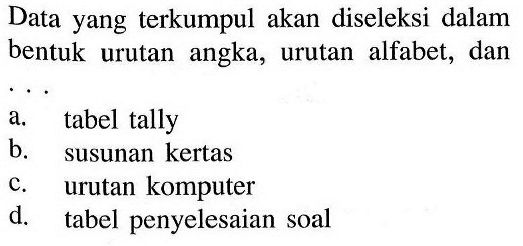 Data yang terkumpul akan diseleksi dalam bentuk urutan angka, urutan alfabet, dana. tabel tallyb. susunan kertasc. urutan komputerd. tabel penyelesaian soal