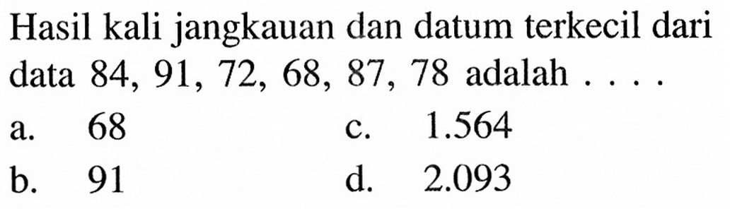 Hasil kali jangkauan dan datum terkecil dari data  84,91,72,68,87,78  adalah .... 