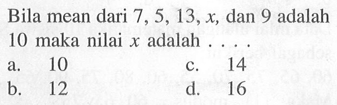 Bila mean dari 7,5,13,x,dan 9 adalah 10 maka nilai x adalah ....