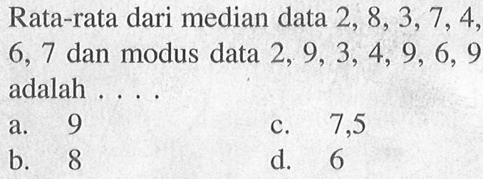 Rata-rata dari median data 2,8,3,7,4, 6,7 dan modus data 2,9,3,4,9,6,9 adalah ....