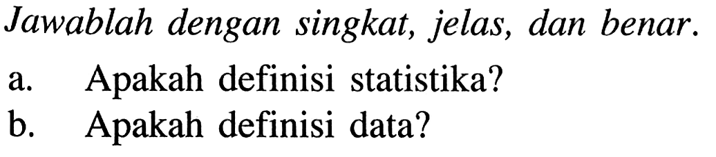 Jawablah dengan singkat, jelas, dan benar.a. Apakah definisi statistika?b. Apakah definisi data?