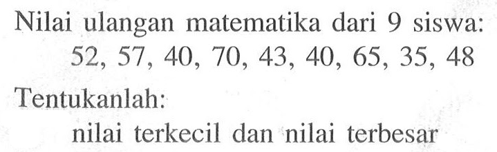 Nilai ulangan matematika dari 9 siswa:52,57,40,70,43,40,65,35,48Tentukanlah:nilai terkecil dan nilai terbesar