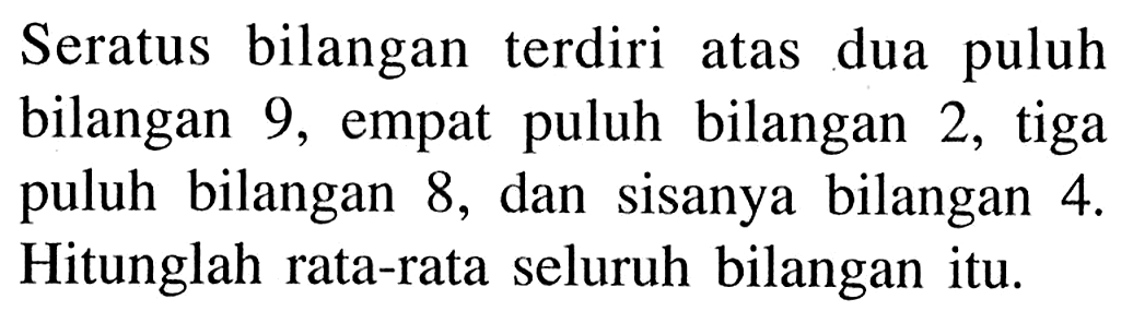 Seratus bilangan terdiri atas dua puluh bilangan 9, empat puluh bilangan 2, tiga puluh bilangan 8, dan sisanya bilangan 4. Hitunglah rata-rata seluruh bilangan itu. 