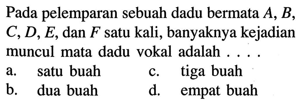 Pada pelemparan sebuah dadu bermata  A, B ,  C, D, E , dan  F  satu kali, banyaknya kejadian muncul mata dadu vokal adalah ....