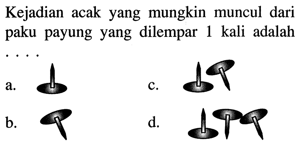 Kejadian acak yang mungkin muncul dari paku payung yang dilempar 1 kali adalah ...
a. c. b. d.