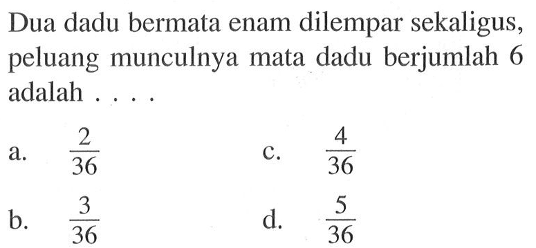 Dua dadu bermata enam dilempar sekaligus, peluang munculnya mata dadu berjumlah 6 adalah.... 