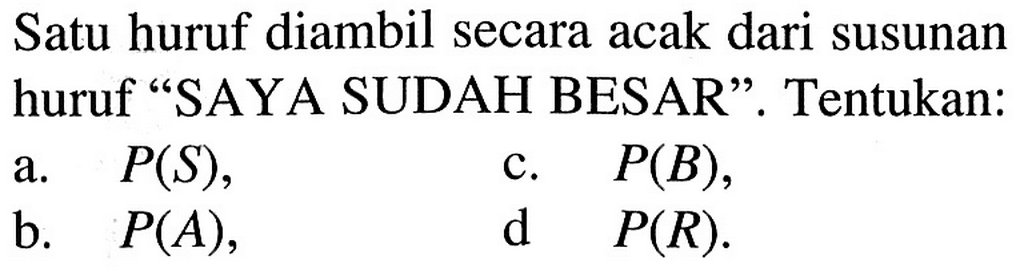 Satu huruf diambil secara acak dari susunan huruf 'SAYA SUDAH BESAR'. Tentukan:a. P(S), b. P(A), c. P(B), d  P(R).