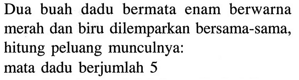 Dua buah dadu bermata enam berwarna merah dan biru dilemparkan bersama-sama, hitung peluang munculnya: mata dadu berjumlah 5