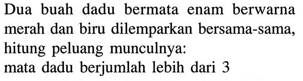 Dua buah dadu bermata enam berwarna merah dan biru dilemparkan bersama-sama, hitung peluang munculnya: mata dadu berjumlah lebih dari 3