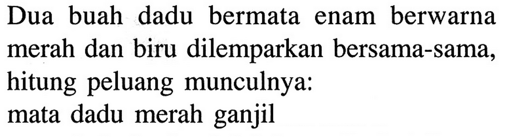 Dua buah dadu bermata enam berwarna merah dan biru dilemparkan bersama-sama, hitung peluang munculnya: mata dadu merah ganjil