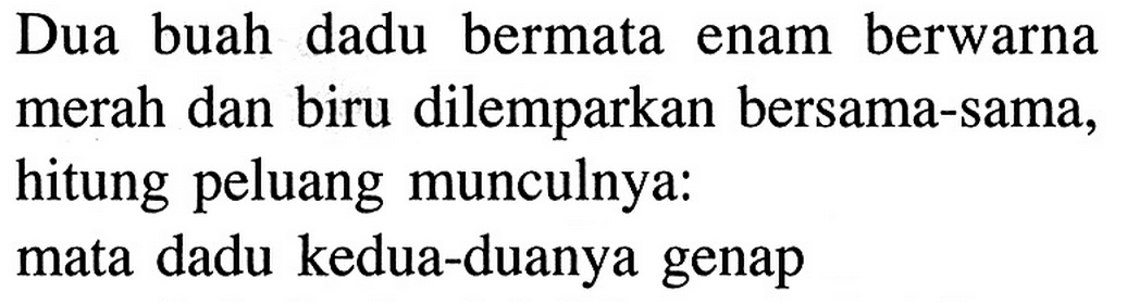 Dua buah dadu bermata enam berwarna merah dan biru dilemparkan bersama-sama, hitung peluang munculnya:mata dadu kedua-duanya genap