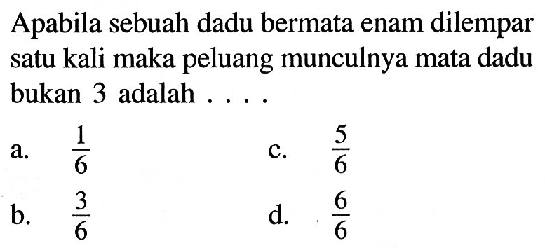 Apabila sebuah dadu bermata enam dilempar satu kali maka peluang munculnya mata dadu bukan 3 adalah .... 