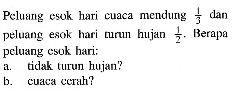 Peluang esok hari cuaca mendung 1/3 dan peluang esok hari turun hujan 1/2. Berapa peluang esok hari:a. tidak turun hujan?b. cuaca cerah?