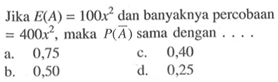 Jika E(A)=100x^2 dan banyaknya percobaan =400x^2, maka P(A^c) sama dengan  .... .