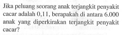 Jika peluang seorang anak terjangkit penyakit cacar adalah 0,11 , berapakah di antara  6.000  anak yang diperkirakan terjangkit penyakit cacar?