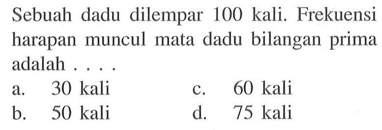 Sebuah dadu dilempar 100 kali. Frekuensi harapan muncul mata dadu bilangan prima adalah ....