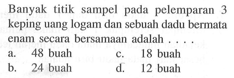 Banyak titik sampel pada pelemparan 3 keping uang logam dan sebuah dadu bermata enam secara bersamaan adalah ....