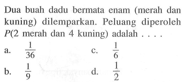 Dua buah dadu bermata enam (merah dan kuning) dilemparkan. Peluang diperoleh P (2 merah dan 4 kuning) adalah ....