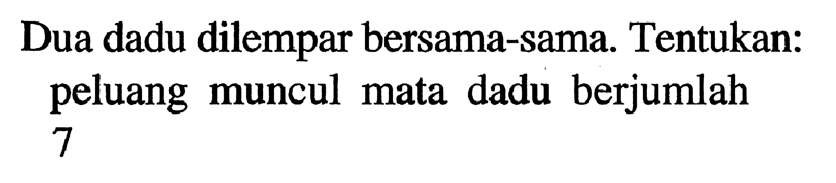 Dua dadu dilempar bersama-sama. Tentukan: peluang muncul mata dadu berjumlah 7