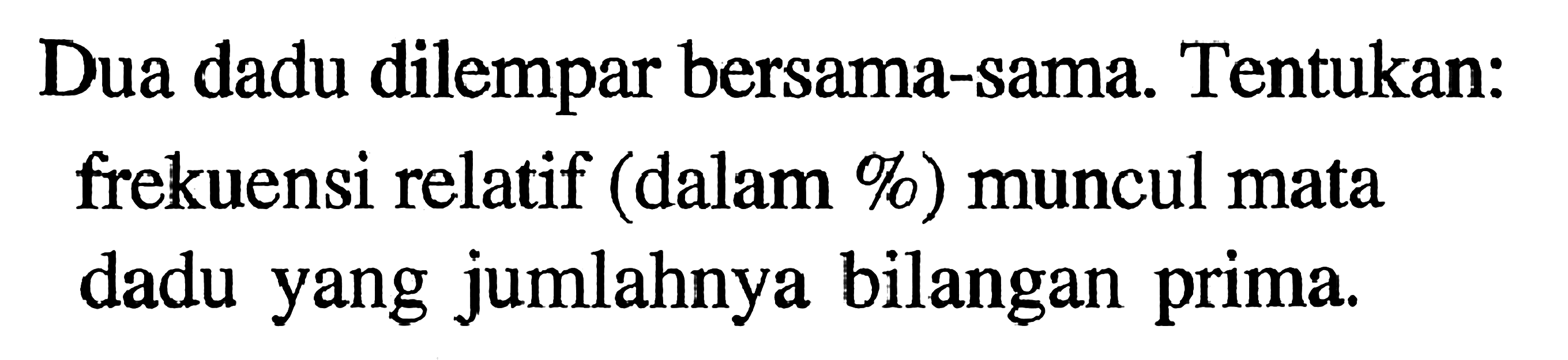 Dua dadu dilempar bersama-sama. Tentukan: frekuensi relatif (dalam %) muncul mata dadu yang jumlahnya bilangan prima. 