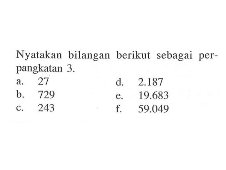 Nyatakan   bilangan berikut sebagai perpangkatan 3. a. 27 d. 2.187 b. 729 e. 19.683 c. 243 f. 59.049