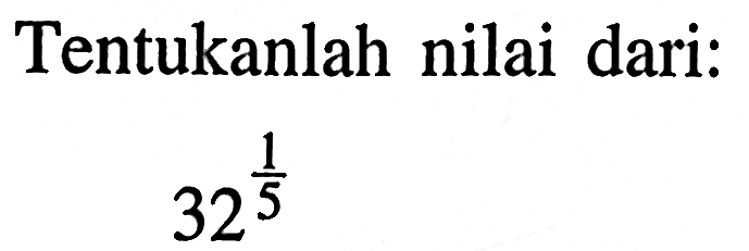 Tentukanlah nilai dari: 32^(1/5)