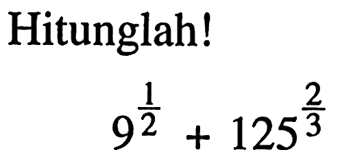 Hitunglah! 9^1/2 + 125^2/3