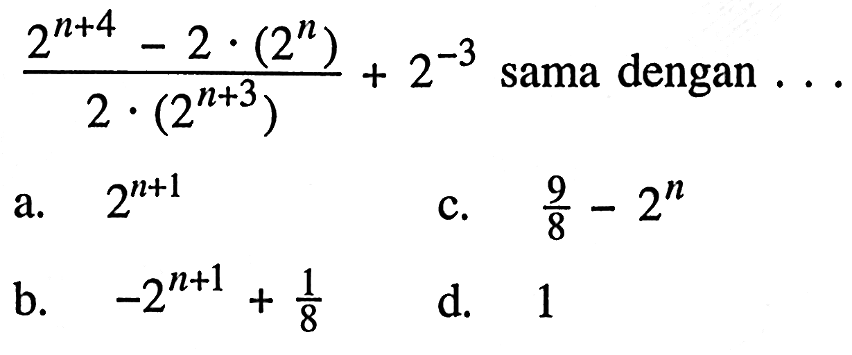 (2^(n+4)-2.(2^n))/(2.(2^(n+3)))+2^-3 sama dengan ...