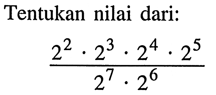 Tentukan nilai dari: ( 2^2 . 2^3 . 2^4 . 2^5 ) / ( 2^7 . 2^6 )