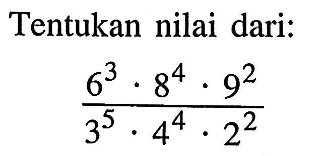 Tentukan nilai dari: (6^3 . 8^4 . 9^2)/(3^5 . 4^4 . 2^2)