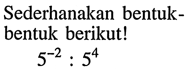 Sederhanakan bentuk - bentuk berikut! 5^(-2) : 5^4