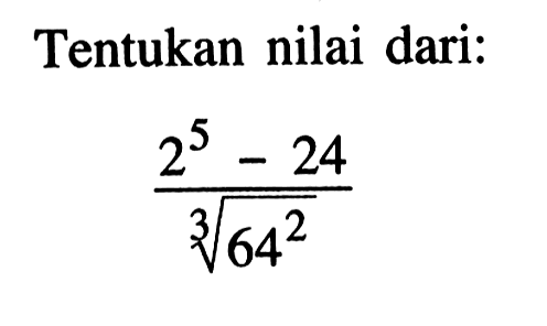 Tentukan nilai dari: (2^5 - 24)/64^(2/3)