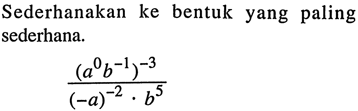 Sederhanakan ke bentuk yang paling sederhana. ((a^0 b^(-1))^(-3)) / ((-a)^(-2) b^5)