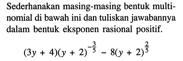 Sederhanakan masing-masing bentuk multinomial di bawah ini dan tuliskan jawabannya dalam bentuk eksponen rasional positif. (3y + 4)(y + 2^(-3/5)) - 8(y + 2)^(2/5)