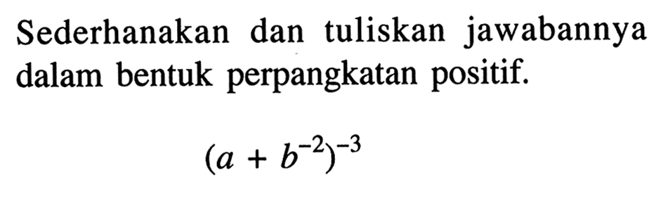 Sederhanakan dan tuliskan jawabannya perpangkatan dalam bentuk positif. (a + b^(-2))^(-3)