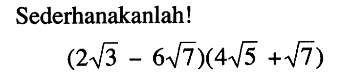 Sederhanakanlah! (2 akar(3) - 6 akar(7))(4 akar(5) + akar(7))