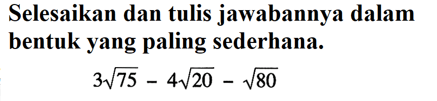 Selesaikan dan tulis jawabannya dalam bentuk yang paling sederhana. 3 akar(75) - 4 akar(20) - akar(80)