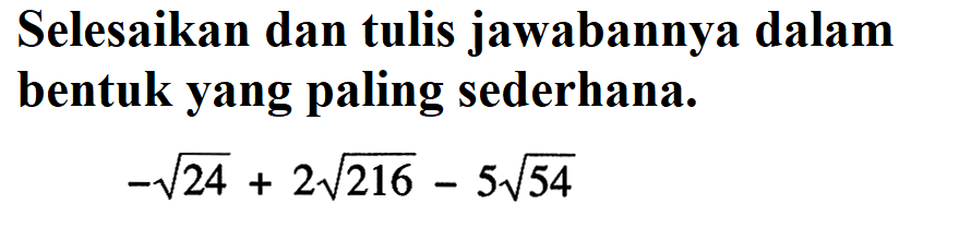 Selesaikan dan tulis jawabannya dalam bentuk yang paling sederhana. - akar(24) + a akar(216) - 5 akar(54)