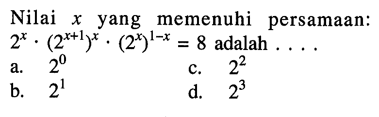 Nilai X yang memenuhi persamaan: 2^x (2^(x+1))^x . (2^x)^(1-x) = 8 adalah ..