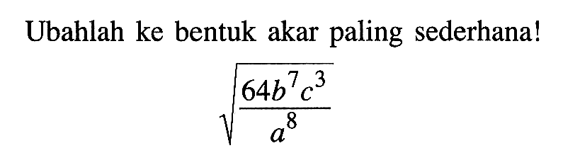 Ubahlah ke bentuk akar paling sederhana! akar(64b^7 c^3/a^8)